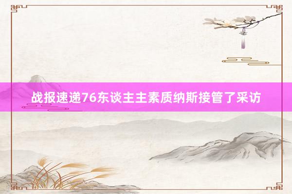 战报速递76东谈主主素质纳斯接管了采访