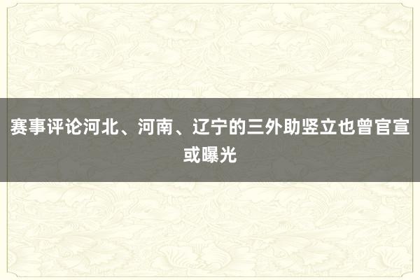 赛事评论河北、河南、辽宁的三外助竖立也曾官宣或曝光