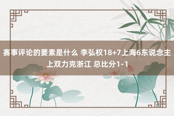 赛事评论的要素是什么 李弘权18+7上海6东说念主上双力克浙江 总比分1-1