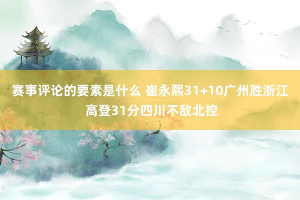 赛事评论的要素是什么 崔永熙31+10广州胜浙江 高登31分四川不敌北控