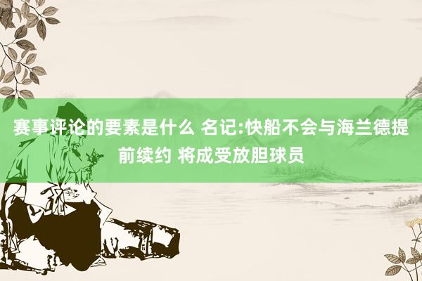 赛事评论的要素是什么 名记:快船不会与海兰德提前续约 将成受放胆球员