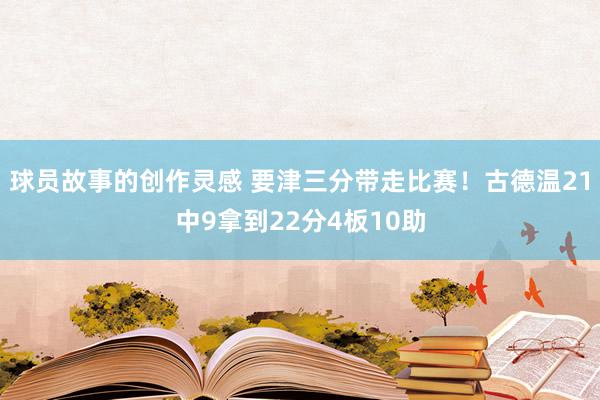 球员故事的创作灵感 要津三分带走比赛！古德温21中9拿到22分4板10助