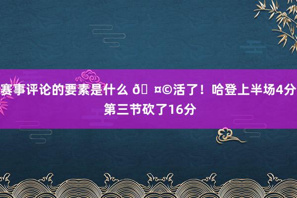 赛事评论的要素是什么 🤩活了！哈登上半场4分 第三节砍了16分