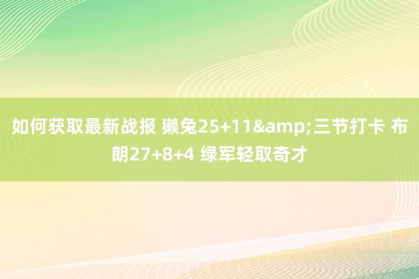 如何获取最新战报 獭兔25+11&三节打卡 布朗27+8+4 绿军轻取奇才