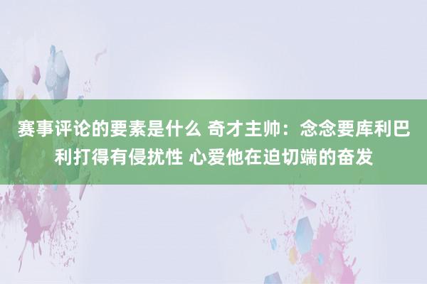 赛事评论的要素是什么 奇才主帅：念念要库利巴利打得有侵扰性 心爱他在迫切端的奋发