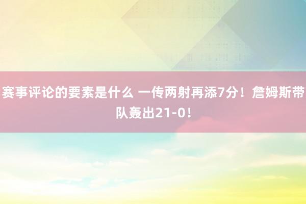 赛事评论的要素是什么 一传两射再添7分！詹姆斯带队轰出21-0！