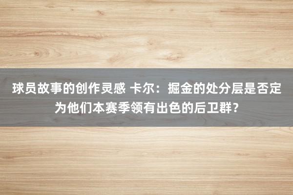 球员故事的创作灵感 卡尔：掘金的处分层是否定为他们本赛季领有出色的后卫群？