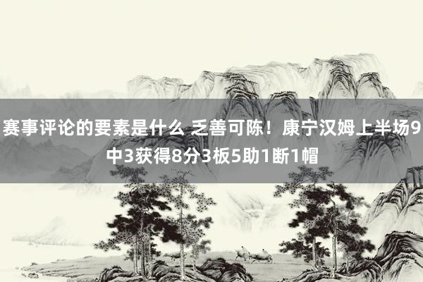 赛事评论的要素是什么 乏善可陈！康宁汉姆上半场9中3获得8分3板5助1断1帽