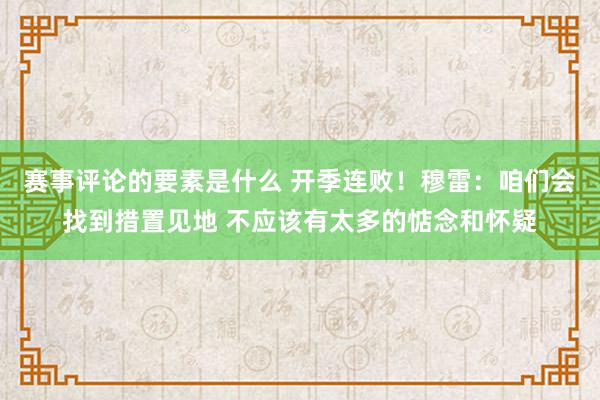 赛事评论的要素是什么 开季连败！穆雷：咱们会找到措置见地 不应该有太多的惦念和怀疑