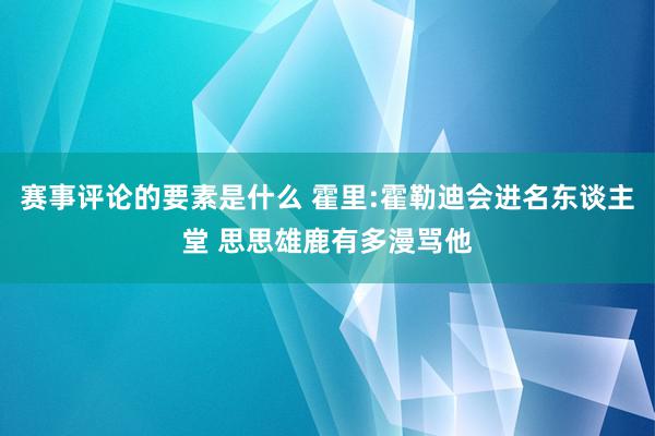 赛事评论的要素是什么 霍里:霍勒迪会进名东谈主堂 思思雄鹿有多漫骂他