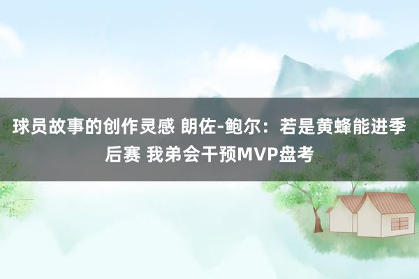 球员故事的创作灵感 朗佐-鲍尔：若是黄蜂能进季后赛 我弟会干预MVP盘考