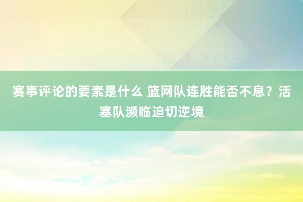 赛事评论的要素是什么 篮网队连胜能否不息？活塞队濒临迫切逆境