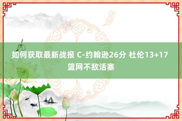 如何获取最新战报 C-约翰逊26分 杜伦13+17 篮网不敌活塞