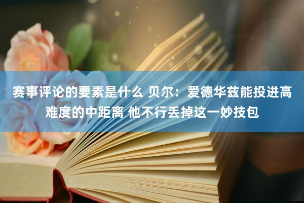 赛事评论的要素是什么 贝尔：爱德华兹能投进高难度的中距离 他不行丢掉这一妙技包