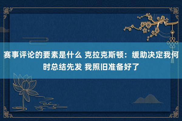 赛事评论的要素是什么 克拉克斯顿：缓助决定我何时总结先发 我照旧准备好了