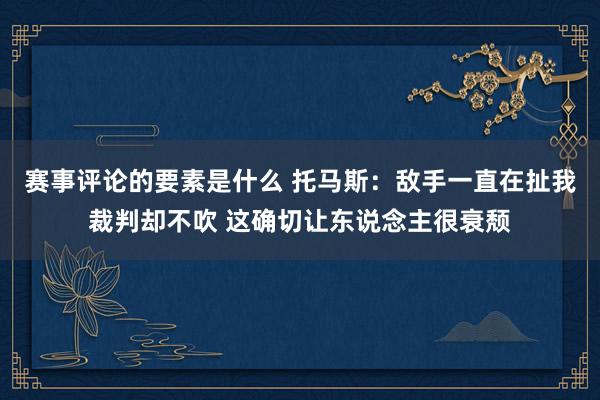 赛事评论的要素是什么 托马斯：敌手一直在扯我裁判却不吹 这确切让东说念主很衰颓