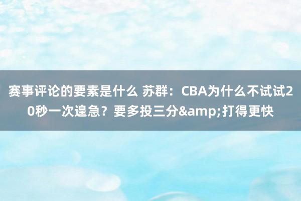 赛事评论的要素是什么 苏群：CBA为什么不试试20秒一次遑急？要多投三分&打得更快