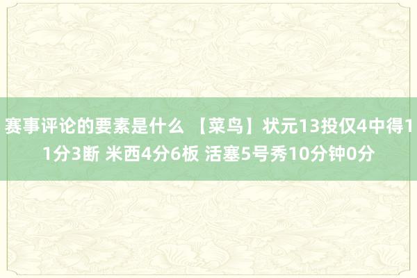 赛事评论的要素是什么 【菜鸟】状元13投仅4中得11分3断 米西4分6板 活塞5号秀10分钟0分