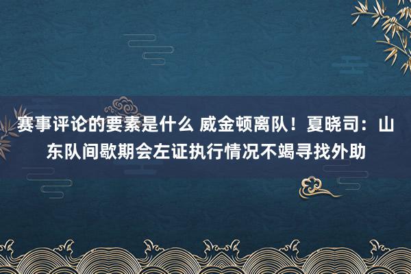 赛事评论的要素是什么 威金顿离队！夏晓司：山东队间歇期会左证执行情况不竭寻找外助