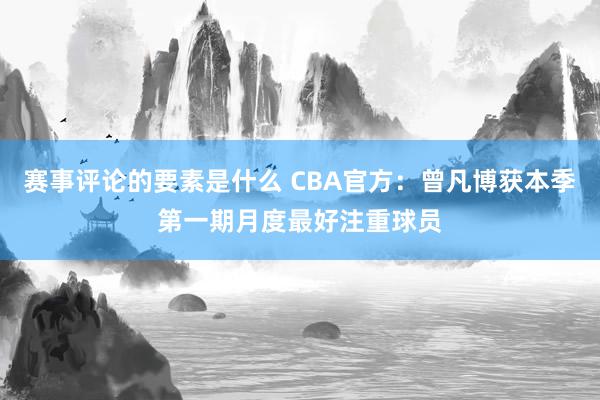 赛事评论的要素是什么 CBA官方：曾凡博获本季第一期月度最好注重球员