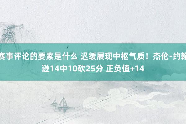 赛事评论的要素是什么 迟缓展现中枢气质！杰伦-约翰逊14中10砍25分 正负值+14