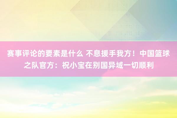 赛事评论的要素是什么 不息援手我方！中国篮球之队官方：祝小宝在别国异域一切顺利