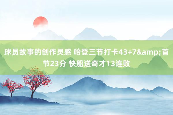 球员故事的创作灵感 哈登三节打卡43+7&首节23分 快船送奇才13连败