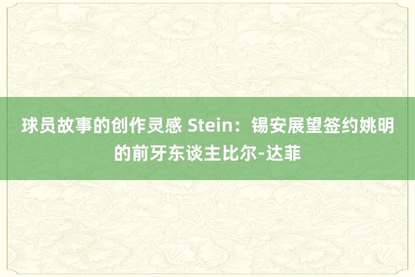 球员故事的创作灵感 Stein：锡安展望签约姚明的前牙东谈主比尔-达菲