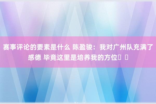 赛事评论的要素是什么 陈盈骏：我对广州队充满了感德 毕竟这里是培养我的方位❤️