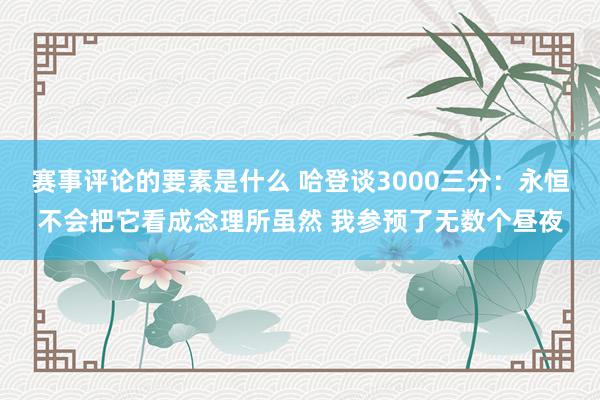 赛事评论的要素是什么 哈登谈3000三分：永恒不会把它看成念理所虽然 我参预了无数个昼夜