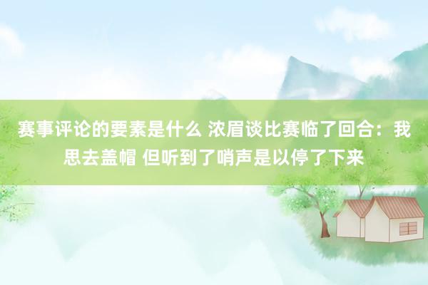 赛事评论的要素是什么 浓眉谈比赛临了回合：我思去盖帽 但听到了哨声是以停了下来