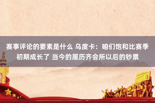 赛事评论的要素是什么 乌度卡：咱们饱和比赛季初期成长了 当今的履历齐会所以后的钞票