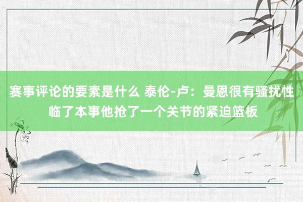 赛事评论的要素是什么 泰伦-卢：曼恩很有骚扰性 临了本事他抢了一个关节的紧迫篮板