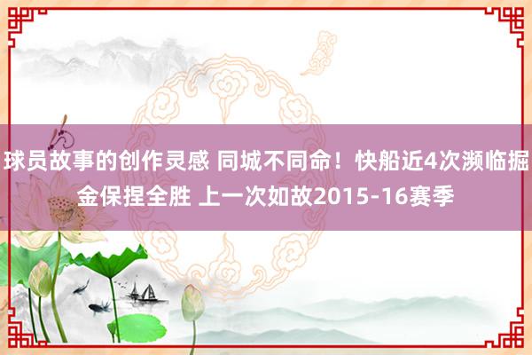 球员故事的创作灵感 同城不同命！快船近4次濒临掘金保捏全胜 上一次如故2015-16赛季