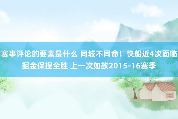 赛事评论的要素是什么 同城不同命！快船近4次面临掘金保捏全胜 上一次如故2015-16赛季