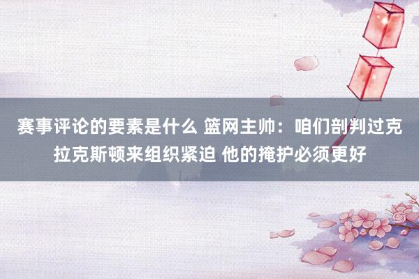 赛事评论的要素是什么 篮网主帅：咱们剖判过克拉克斯顿来组织紧迫 他的掩护必须更好