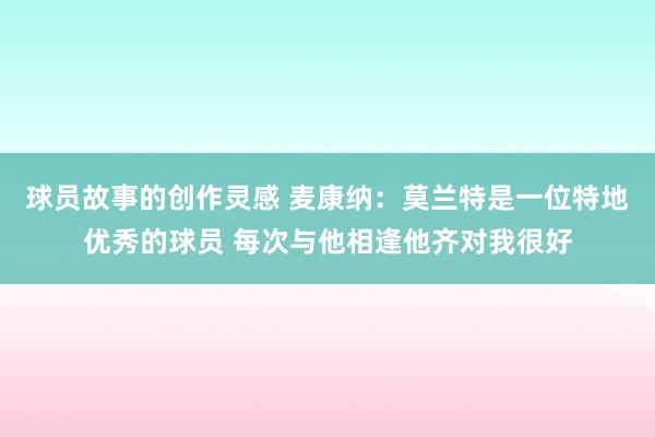 球员故事的创作灵感 麦康纳：莫兰特是一位特地优秀的球员 每次与他相逢他齐对我很好