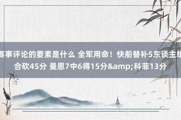 赛事评论的要素是什么 全军用命！快船替补5东谈主组合砍45分 曼恩7中6得15分&科菲13分