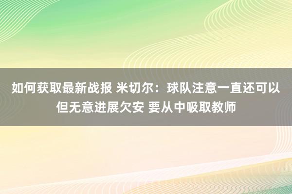 如何获取最新战报 米切尔：球队注意一直还可以但无意进展欠安 要从中吸取教师