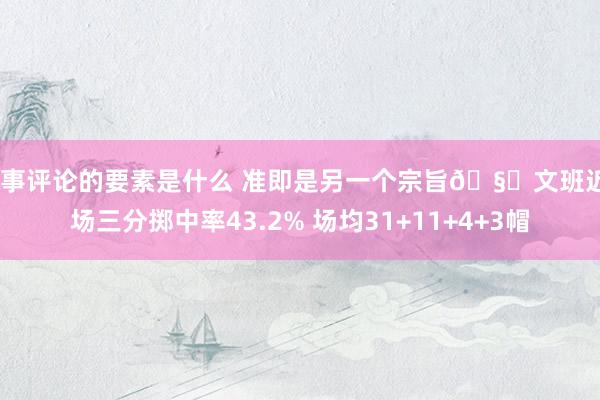 赛事评论的要素是什么 准即是另一个宗旨🧐文班近8场三分掷中率43.2% 场均31+11+4+3帽