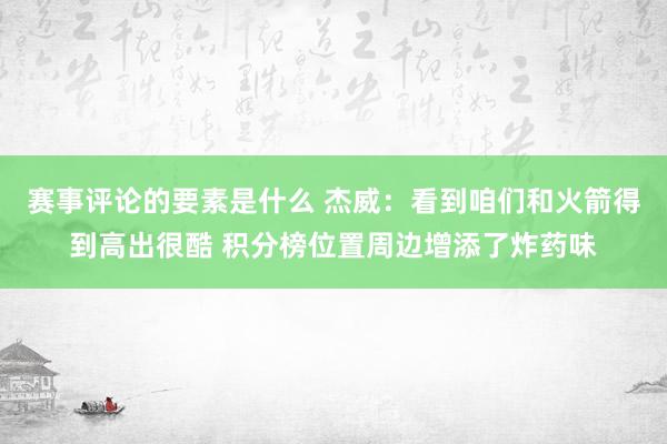 赛事评论的要素是什么 杰威：看到咱们和火箭得到高出很酷 积分榜位置周边增添了炸药味