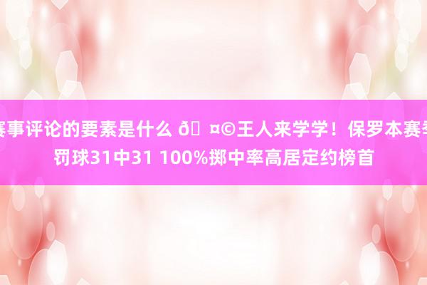 赛事评论的要素是什么 🤩王人来学学！保罗本赛季罚球31中31 100%掷中率高居定约榜首