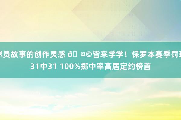 球员故事的创作灵感 🤩皆来学学！保罗本赛季罚球31中31 100%掷中率高居定约榜首