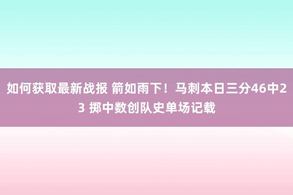 如何获取最新战报 箭如雨下！马刺本日三分46中23 掷中数创队史单场记载