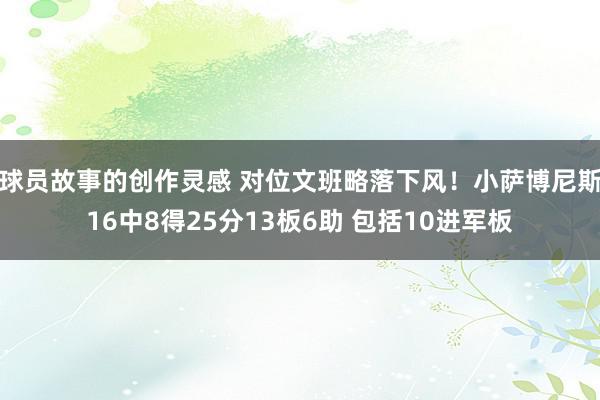 球员故事的创作灵感 对位文班略落下风！小萨博尼斯16中8得25分13板6助 包括10进军板