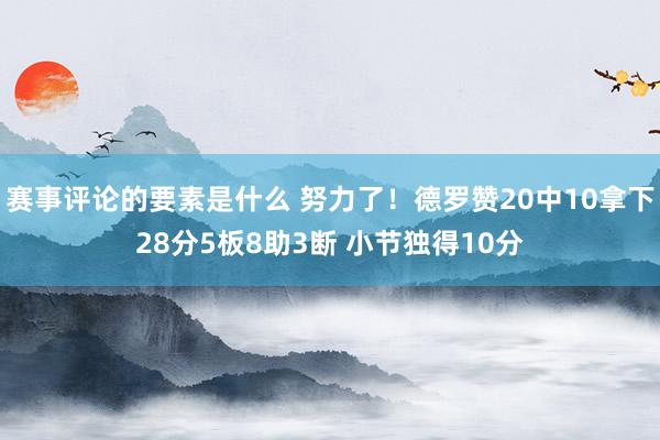 赛事评论的要素是什么 努力了！德罗赞20中10拿下28分5板8助3断 小节独得10分