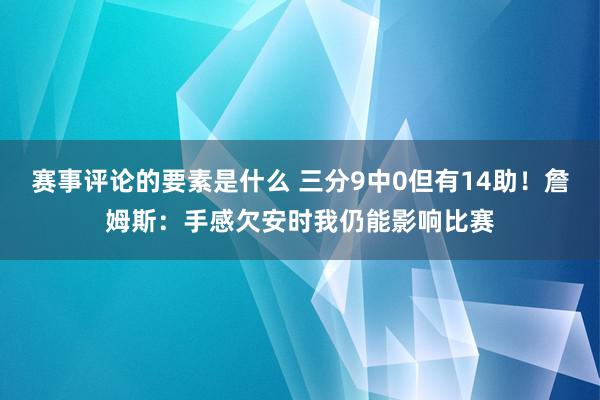 赛事评论的要素是什么 三分9中0但有14助！詹姆斯：手感欠安时我仍能影响比赛