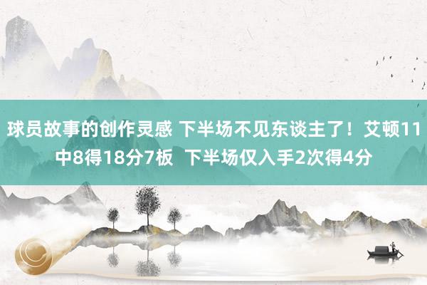 球员故事的创作灵感 下半场不见东谈主了！艾顿11中8得18分7板  下半场仅入手2次得4分