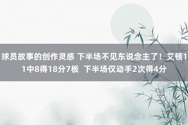 球员故事的创作灵感 下半场不见东说念主了！艾顿11中8得18分7板  下半场仅动手2次得4分