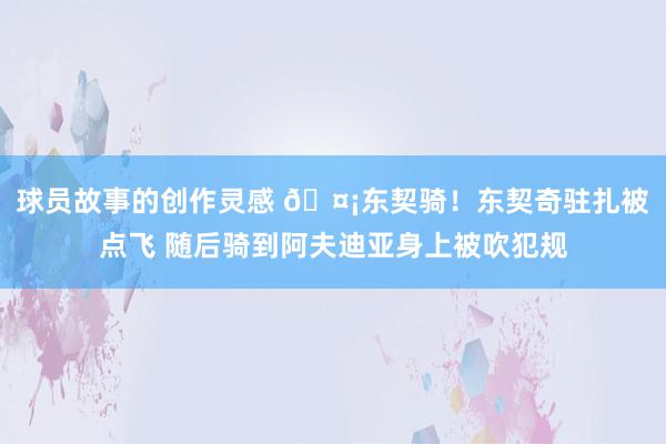 球员故事的创作灵感 🤡东契骑！东契奇驻扎被点飞 随后骑到阿夫迪亚身上被吹犯规